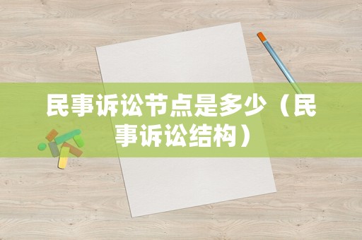 民事訴訟節(jié)點(diǎn)是多少（民事訴訟結(jié)構(gòu)）