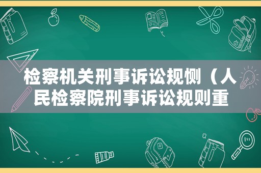 檢察機關刑事訴訟規惻（人民檢察院刑事訴訟規則重點解讀）