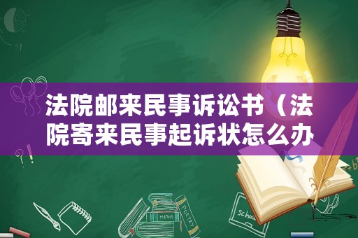 法院郵來民事訴訟書（法院寄來民事起訴狀怎么辦）