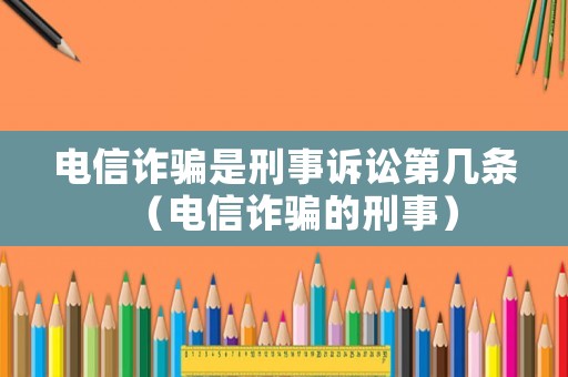 電信詐騙是刑事訴訟第幾條（電信詐騙的刑事）
