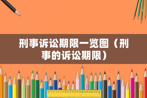 刑事訴訟期限一覽圖（刑事的訴訟期限）