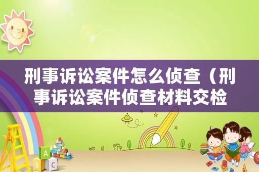 刑事訴訟案件怎么偵查（刑事訴訟案件偵查材料交檢查院多久時間）
