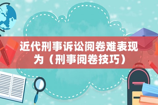 近代刑事訴訟閱卷難表現為（刑事閱卷技巧）