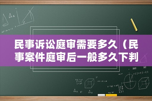 民事訴訟庭審需要多久（民事案件庭審后一般多久下判決書）