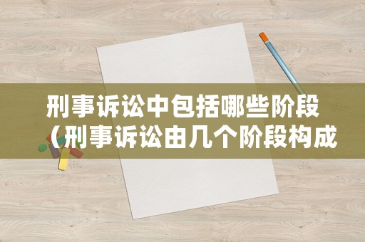 刑事訴訟中包括哪些階段（刑事訴訟由幾個階段構成）