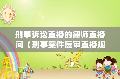 刑事訴訟直播的律師直播間（刑事案件庭審直播規(guī)定）