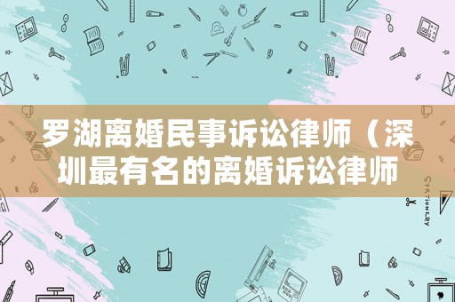 羅湖離婚民事訴訟律師（深圳最有名的離婚訴訟律師）