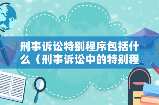 刑事訴訟特別程序包括什么（刑事訴訟中的特別程序）