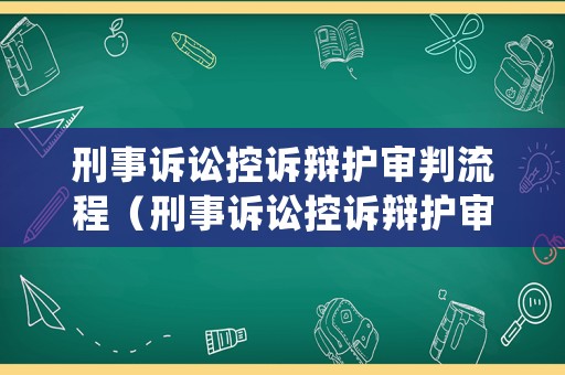 刑事訴訟控訴辯護審判流程（刑事訴訟控訴辯護審判流程是什么）