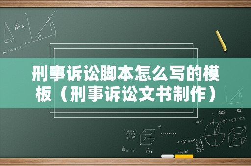 刑事訴訟腳本怎么寫的模板（刑事訴訟文書制作）