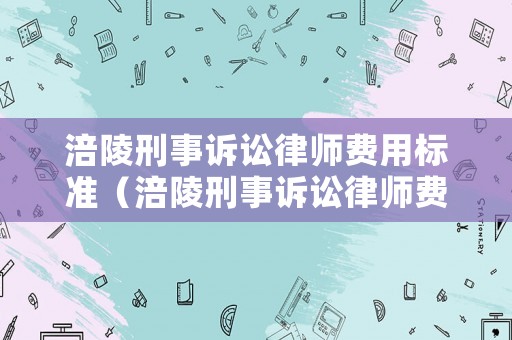 涪陵刑事訴訟律師費用標準（涪陵刑事訴訟律師費用標準最新）