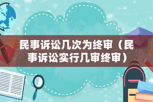 民事訴訟幾次為終審（民事訴訟實行幾審終審）