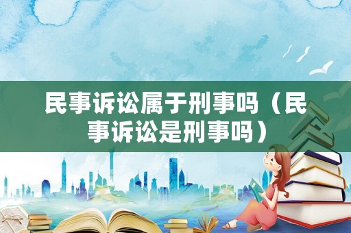 民事訴訟屬于刑事嗎（民事訴訟是刑事嗎）