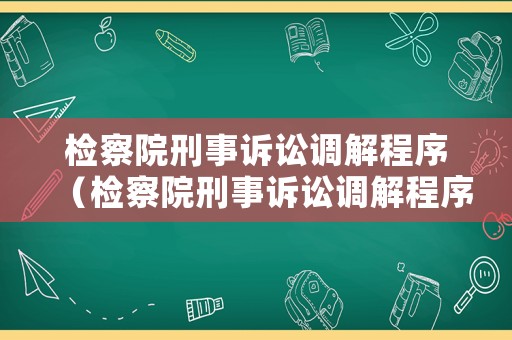 檢察院刑事訴訟調解程序（檢察院刑事訴訟調解程序是什么）