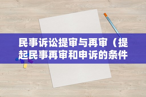 民事訴訟提審與再審（提起民事再審和申訴的條件）