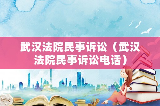 武漢法院民事訴訟（武漢法院民事訴訟電話）