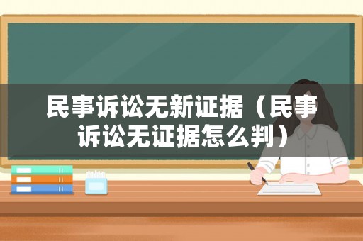 民事訴訟無新證據（民事訴訟無證據怎么判）