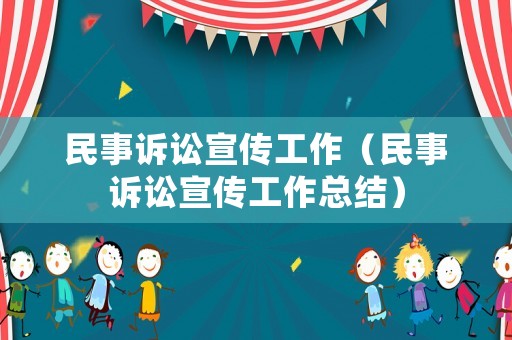 民事訴訟宣傳工作（民事訴訟宣傳工作總結）
