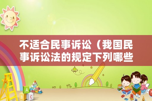 不適合民事訴訟（我國民事訴訟法的規定下列哪些情況不適用民事裁定）