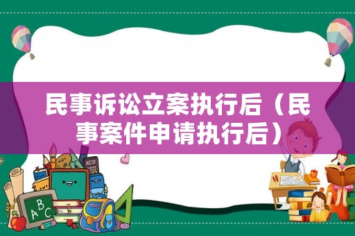 民事訴訟立案執(zhí)行后（民事案件申請執(zhí)行后）