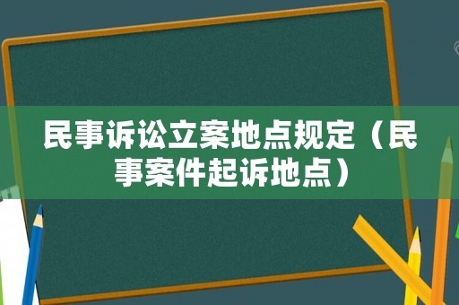 民事訴訟立案地點規(guī)定（民事案件起訴地點）