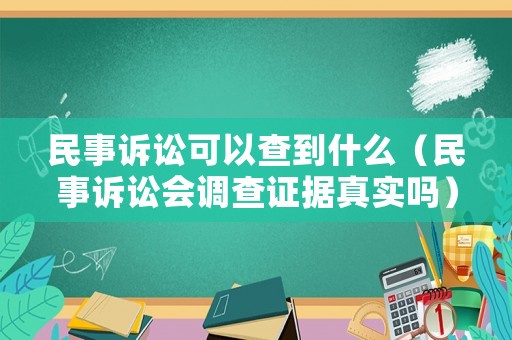 民事訴訟可以查到什么（民事訴訟會調查證據真實嗎）