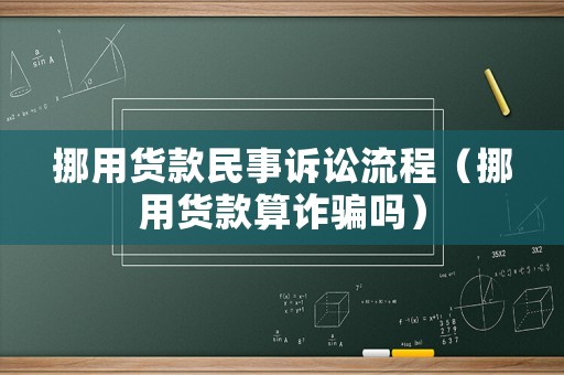 挪用貨款民事訴訟流程（挪用貨款算詐騙嗎）