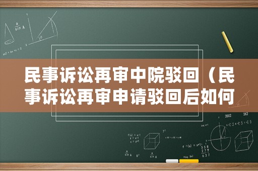 民事訴訟再審中院駁回（民事訴訟再審申請駁回后如何申訴）