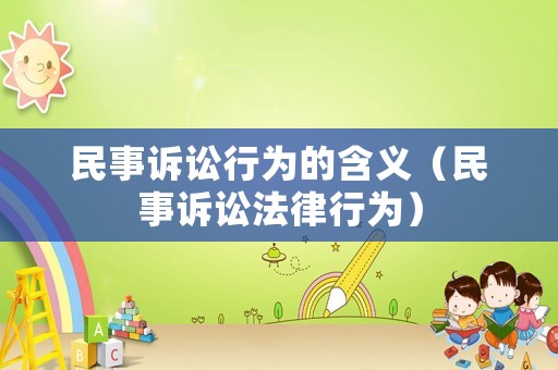 民事訴訟行為的含義（民事訴訟法律行為）