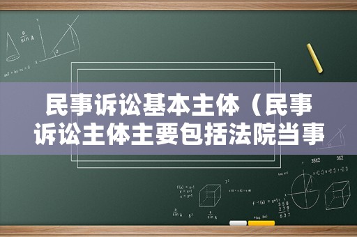 民事訴訟基本主體（民事訴訟主體主要包括法院當(dāng)事人）