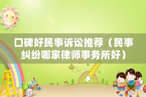 口碑好民事訴訟推薦（民事糾紛哪家律師事務(wù)所好）