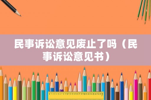 民事訴訟意見(jiàn)廢止了嗎（民事訴訟意見(jiàn)書）