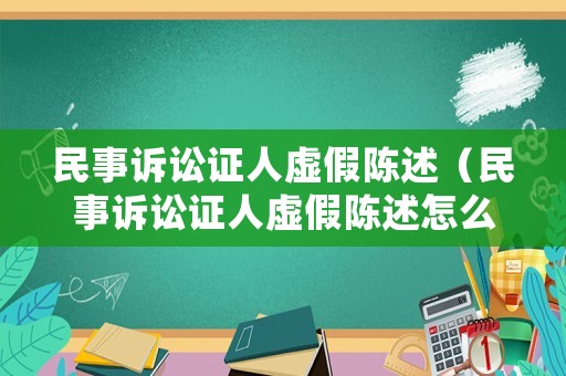 民事訴訟證人虛假陳述（民事訴訟證人虛假陳述怎么處理）
