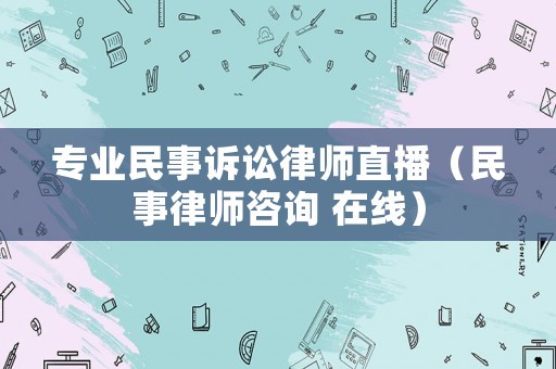 專業民事訴訟律師直播（民事律師咨詢 在線）