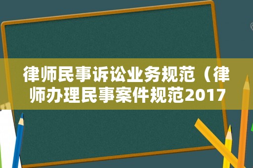 律師民事訴訟業(yè)務規(guī)范（律師辦理民事案件規(guī)范2017）