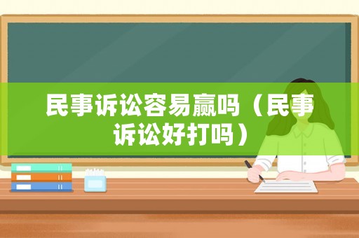 民事訴訟容易贏嗎（民事訴訟好打嗎）