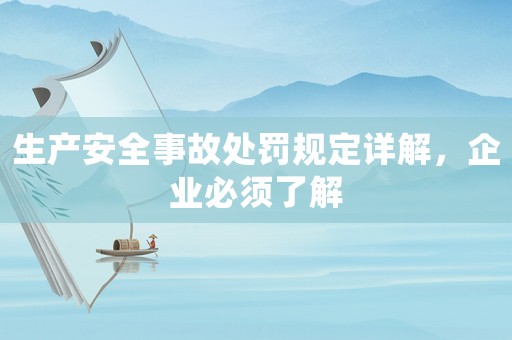 生產安全事故處罰規定詳解，企業必須了解
