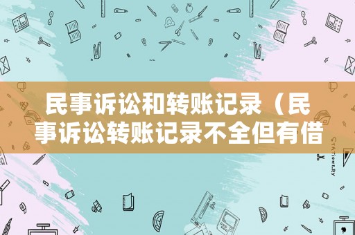 民事訴訟和轉賬記錄（民事訴訟轉賬記錄不全但有借條怎么辦）