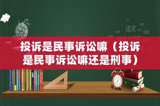 投訴是民事訴訟嘛（投訴是民事訴訟嘛還是刑事）