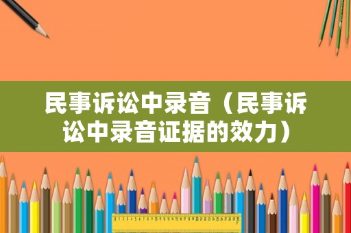 民事訴訟中錄音（民事訴訟中錄音證據的效力）