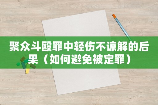 聚眾斗毆罪中輕傷不諒解的后果（如何避免被定罪）