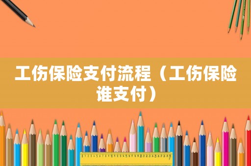 工傷保險支付流程（工傷保險誰支付）