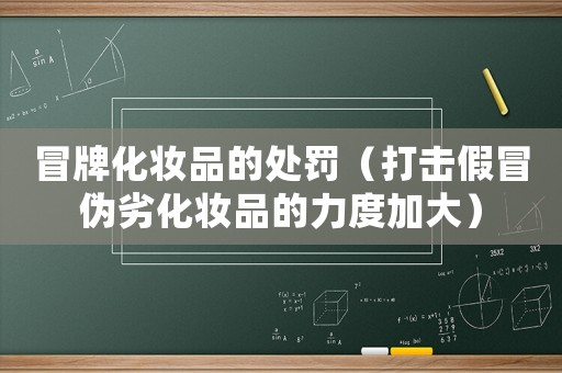 冒牌化妝品的處罰（打擊假冒偽劣化妝品的力度加大）