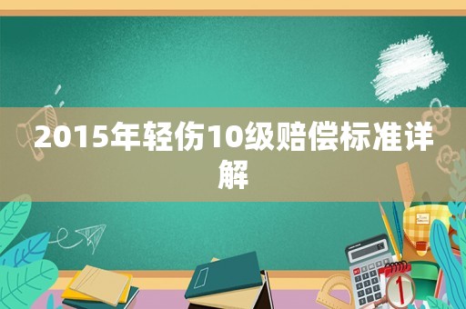 2015年輕傷10級(jí)賠償標(biāo)準(zhǔn)詳解