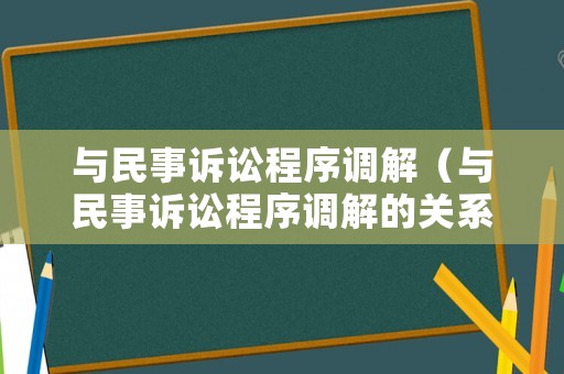 與民事訴訟程序調(diào)解（與民事訴訟程序調(diào)解的關(guān)系）
