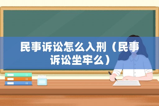 民事訴訟怎么入刑（民事訴訟坐牢么）