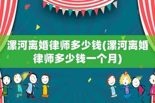 漯河離婚律師多少錢(漯河離婚律師多少錢一個月)