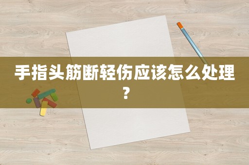 手指頭筋斷輕傷應該怎么處理？