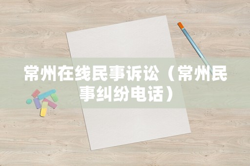 常州在線民事訴訟（常州民事糾紛電話）