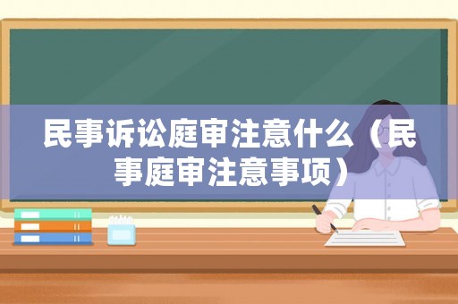 民事訴訟庭審注意什么（民事庭審注意事項）